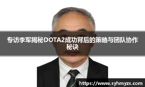 专访李军揭秘DOTA2成功背后的策略与团队协作秘诀