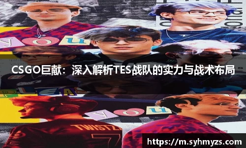 CSGO巨献：深入解析TES战队的实力与战术布局