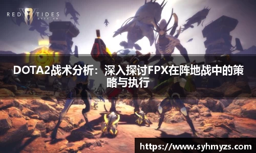 DOTA2战术分析：深入探讨FPX在阵地战中的策略与执行