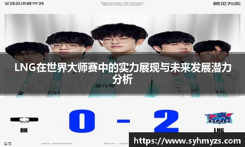 LNG在世界大师赛中的实力展现与未来发展潜力分析