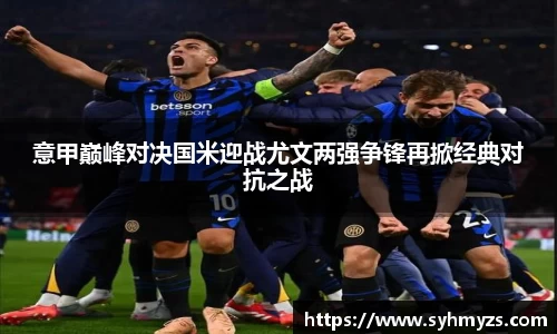 意甲巅峰对决国米迎战尤文两强争锋再掀经典对抗之战