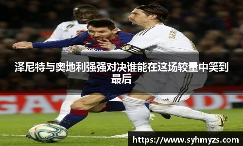 泽尼特与奥地利强强对决谁能在这场较量中笑到最后