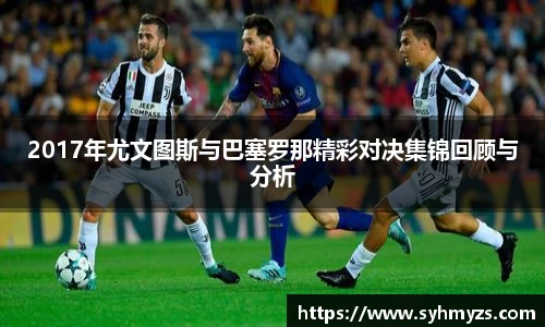 2017年尤文图斯与巴塞罗那精彩对决集锦回顾与分析