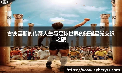 古铁雷斯的传奇人生与足球世界的璀璨星光交织之旅