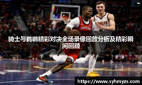 骑士与鹈鹕精彩对决全场录像回放分析及精彩瞬间回顾