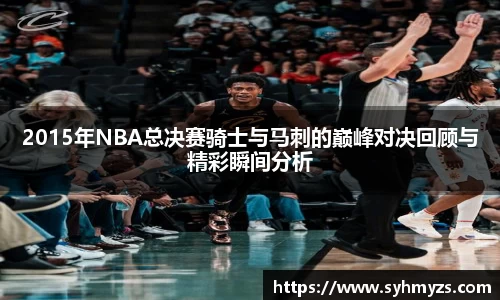 2015年NBA总决赛骑士与马刺的巅峰对决回顾与精彩瞬间分析