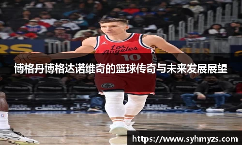 博格丹博格达诺维奇的篮球传奇与未来发展展望