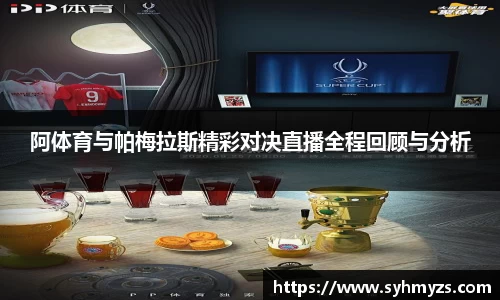 阿体育与帕梅拉斯精彩对决直播全程回顾与分析