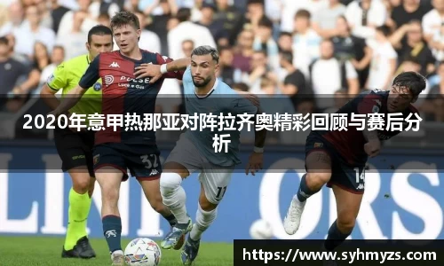 2020年意甲热那亚对阵拉齐奥精彩回顾与赛后分析