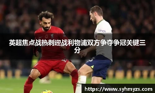 英超焦点战热刺迎战利物浦双方争夺争冠关键三分